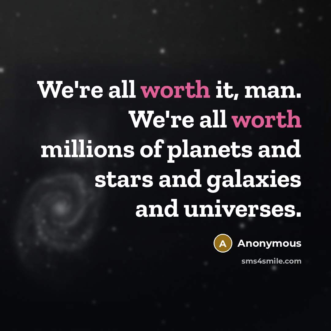 “We're all worth it, man. We're all worth millions of planets and stars and galaxies and universes.” quote by Anonymous