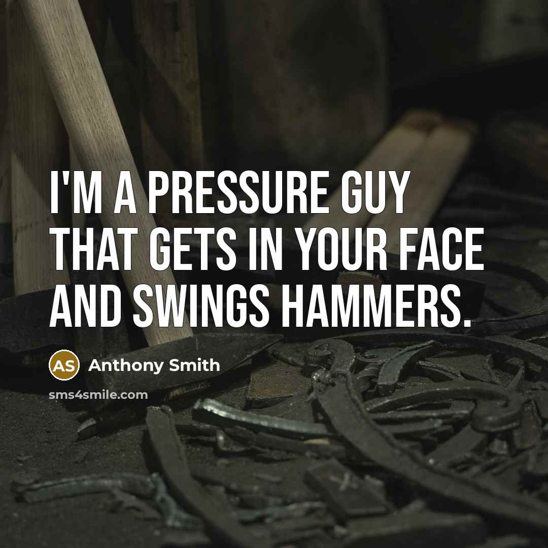 “I'm a pressure guy that gets in your face and swings hammers.” quote by Anthony Smith