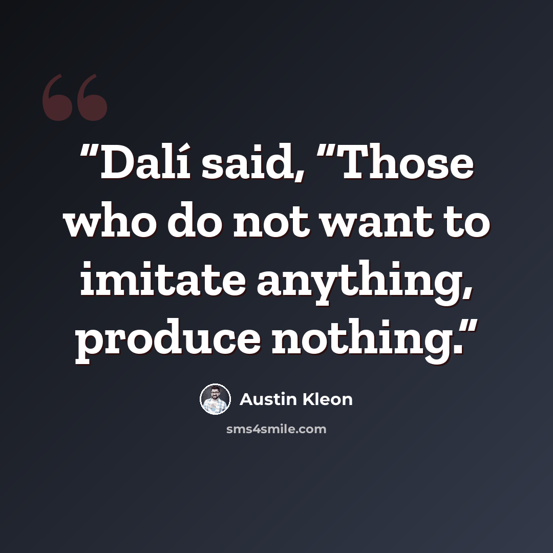 “Dalí said, “Those who do not want to imitate anything, produce nothing.” quote by Austin Kleon