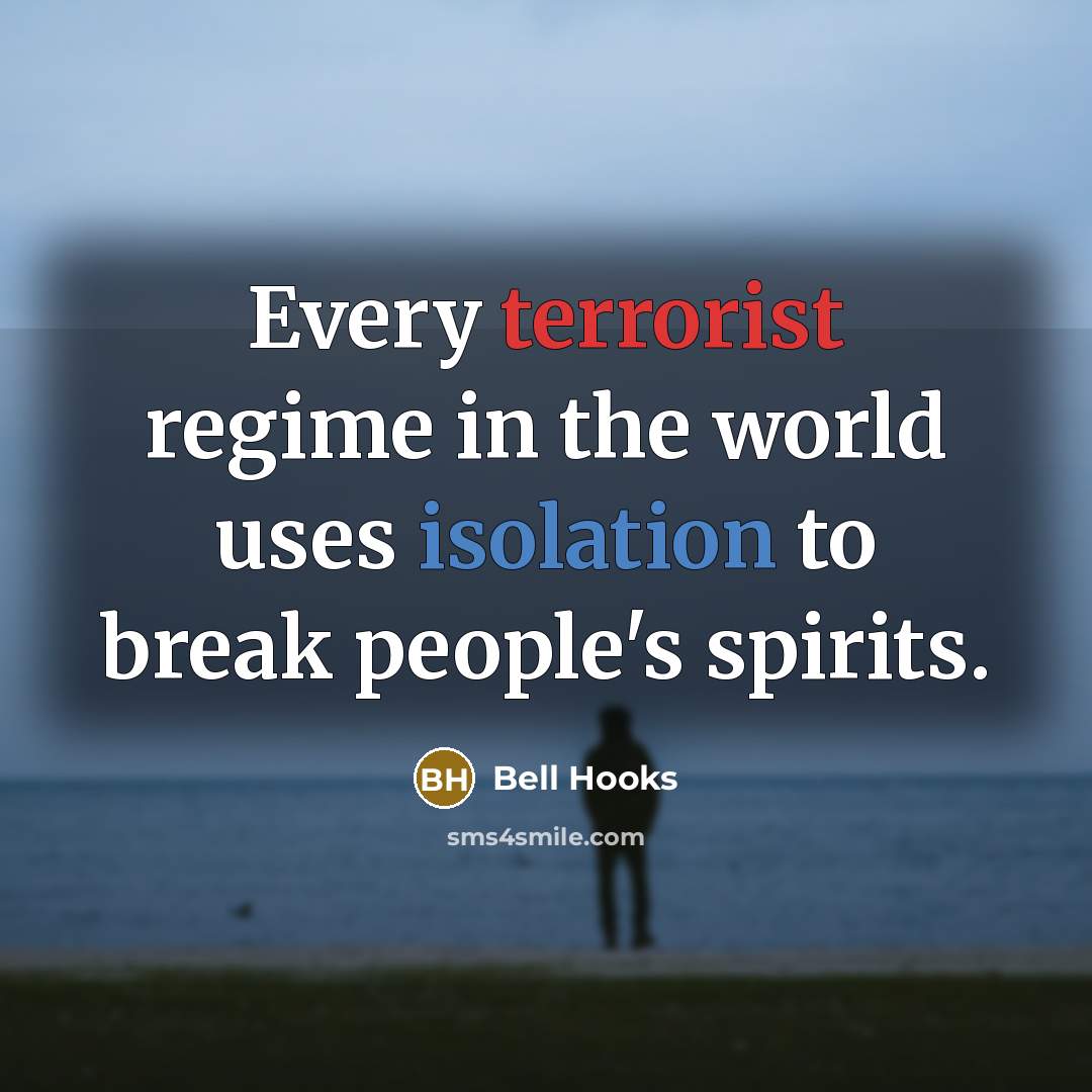 “Every terrorist regime in the world uses isolation to break people's spirits.” quote by bell hooks