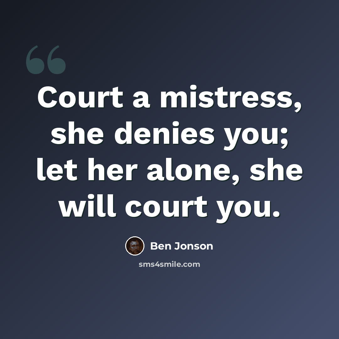 “Court a mistress, she denies you; let her alone, she will court you.” quote by Ben Jonson