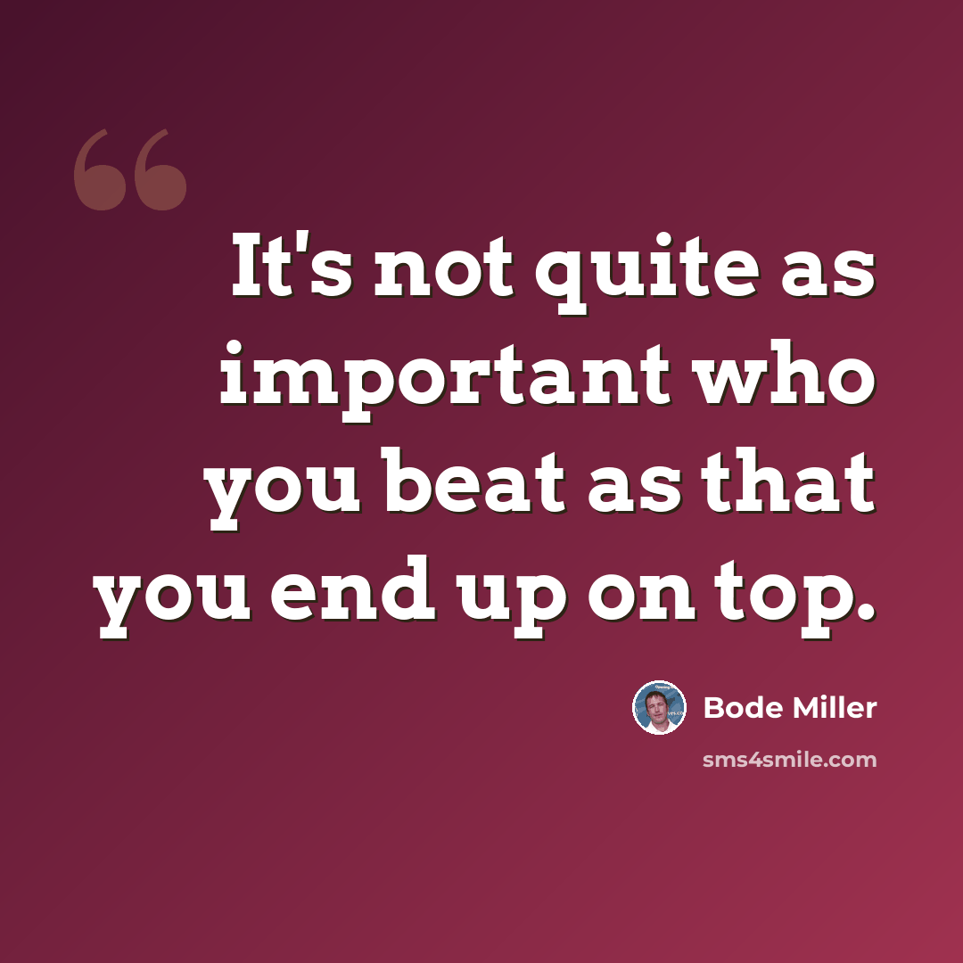 “It's not quite as important who you beat as that you end up on top.” quote by Bode Miller