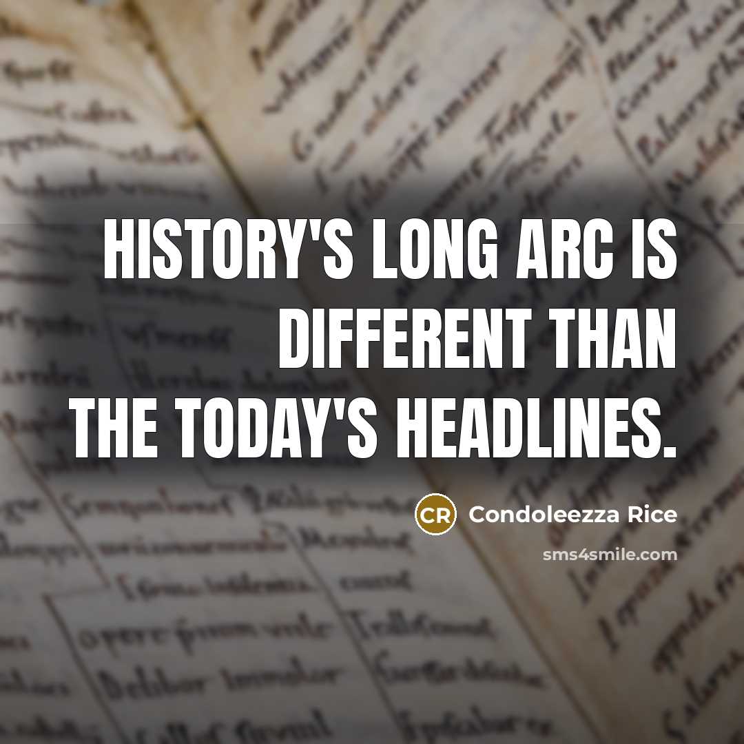 “History's long arc is different than the today's headlines.” quote by Condoleezza Rice
