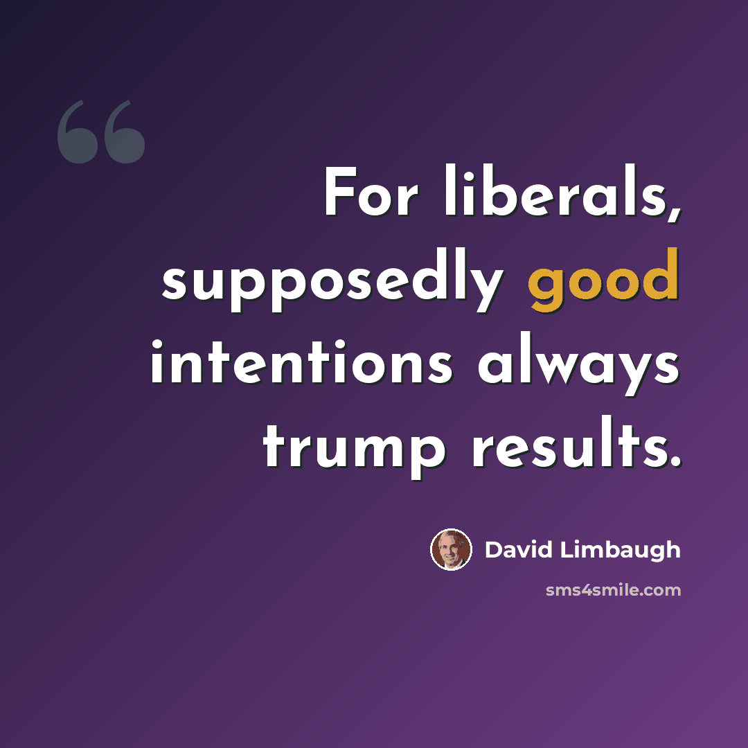 “For liberals, supposedly good intentions always trump results.” quote by David Limbaugh