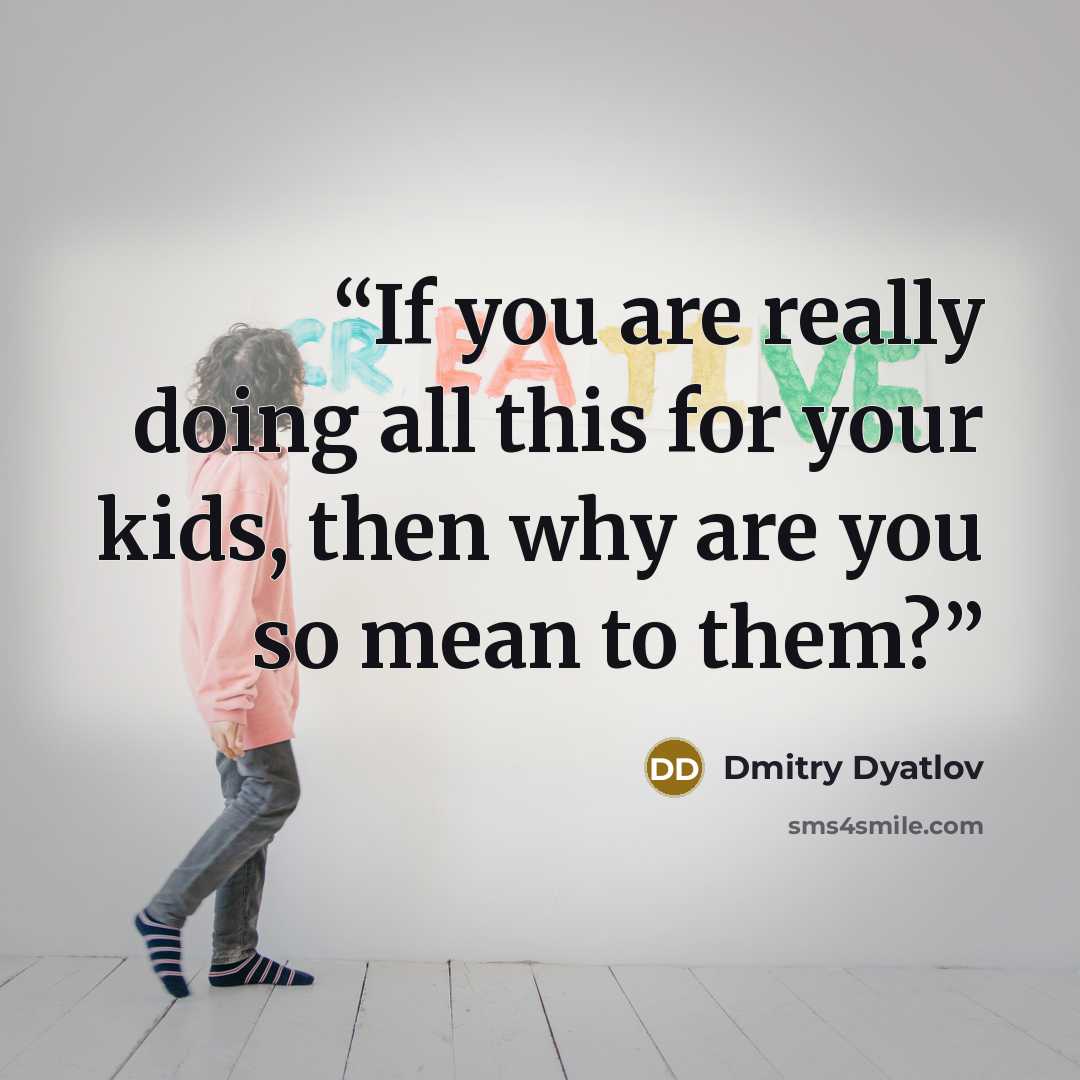 “If you are really doing all this for your kids, then why are you so mean to them?” quote by Dmitry Dyatlov