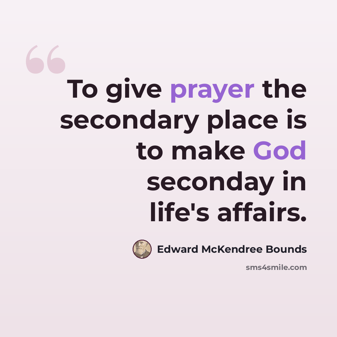 “To give prayer the secondary place is to make God seconday in life's affairs.” quote by Edward McKendree Bounds