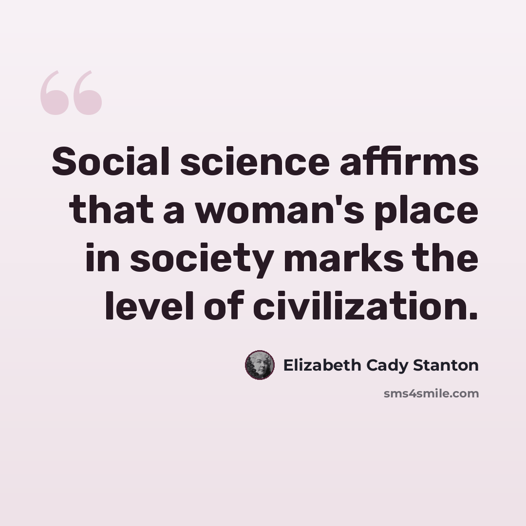 “Social science affirms that a woman's place in society marks the level of civilization.” quote by Elizabeth Cady Stanton