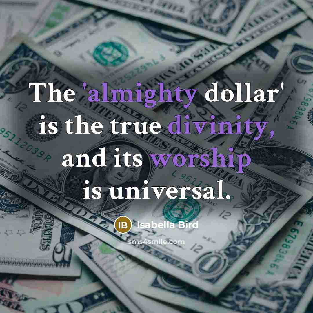 “The 'almighty dollar' is the true divinity, and its worship is universal.” quote by Isabella Bird