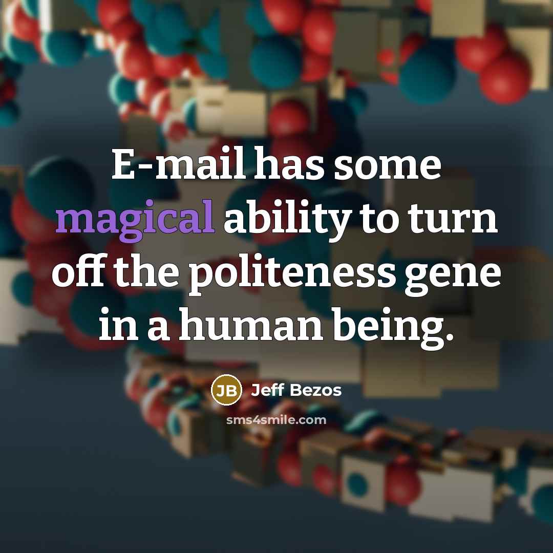 “E-mail has some magical ability to turn off the politeness gene in a human being.” quote by Jeff Bezos