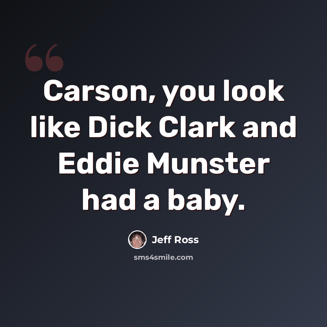 “Carson, you look like Dick Clark and Eddie Munster had a baby.” quote by Jeff Ross