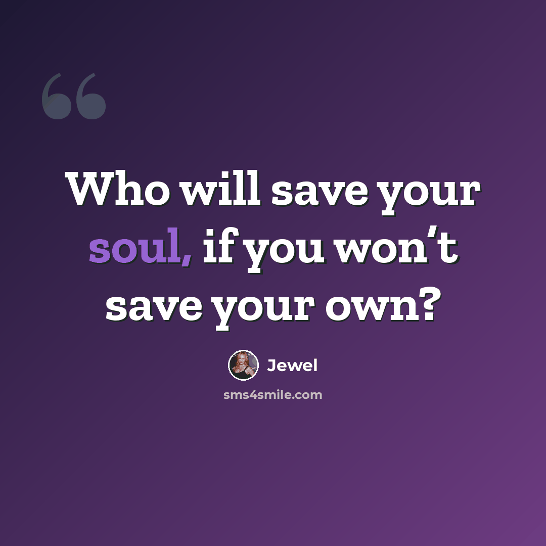 “Who will save your soul, if you won’t save your own?” quote by Jewel