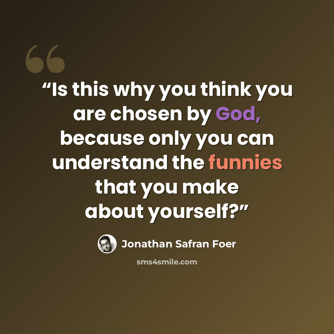 “Is this why you think you are chosen by God, because only you can understand the funnies that you make about yourself?” quote by Jonathan Safran Foer
