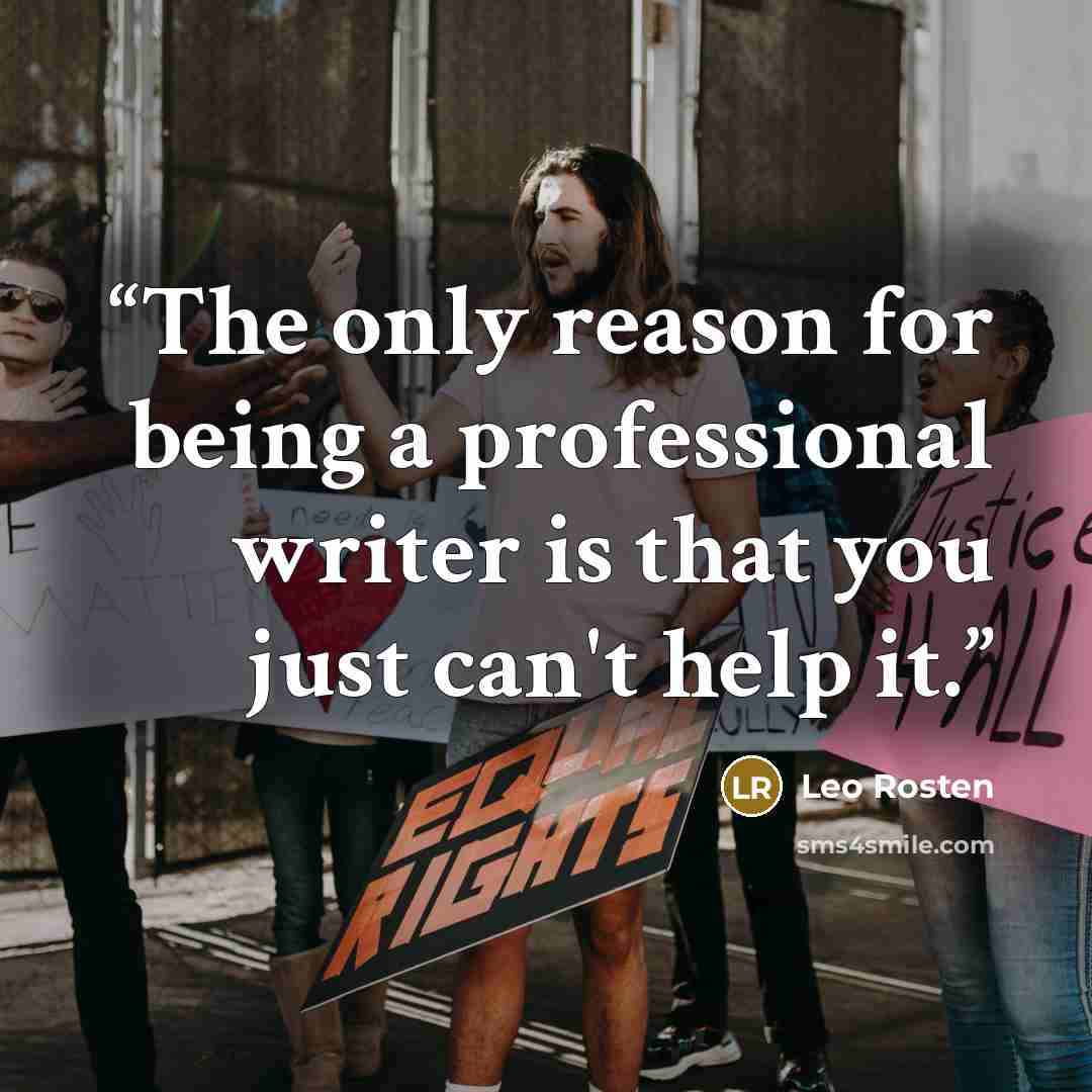 “The only reason for being a professional writer is that you just can't help it.” quote by Leo Rosten
