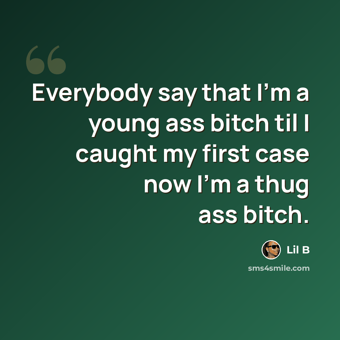 “Everybody say that I'm a young ass bitch til I caught my first case now I'm a thug ass bitch.” quote by Lil B