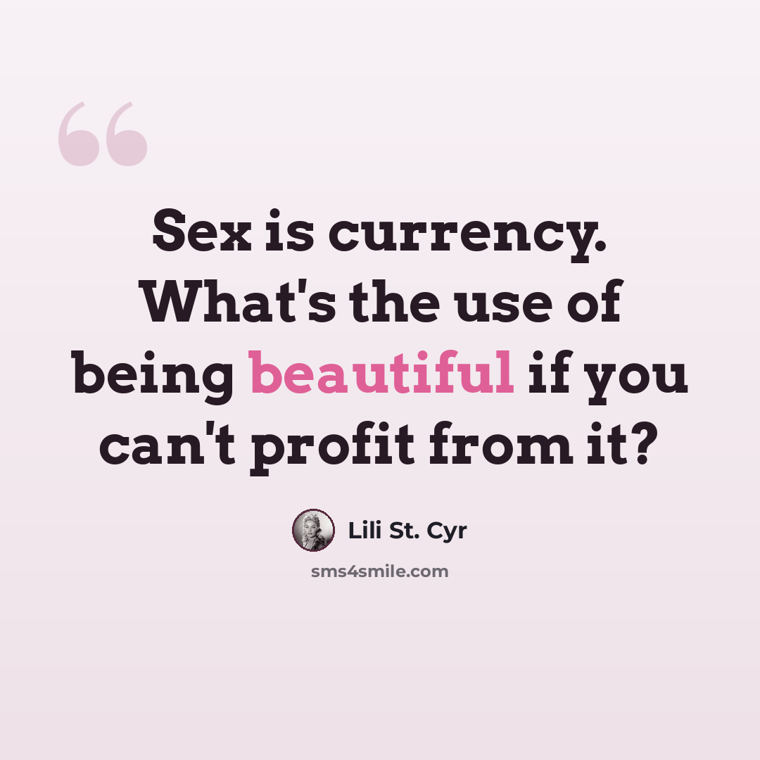 “Sex is currency. What's the use of being beautiful if you can't profit from it?” quote by Lili St. Cyr