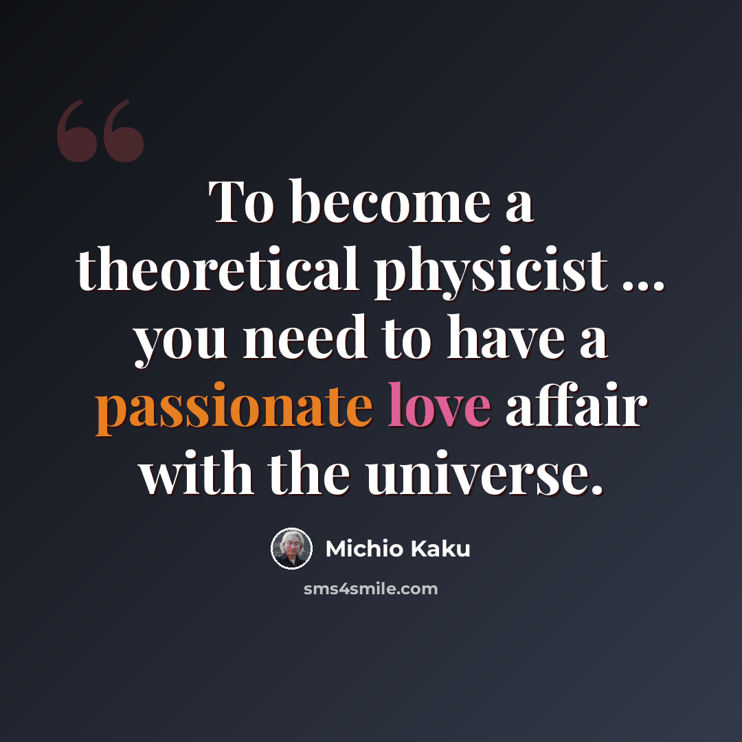 “To become a theoretical physicist ... you need to have a passionate love affair with the universe.” quote by Michio Kaku