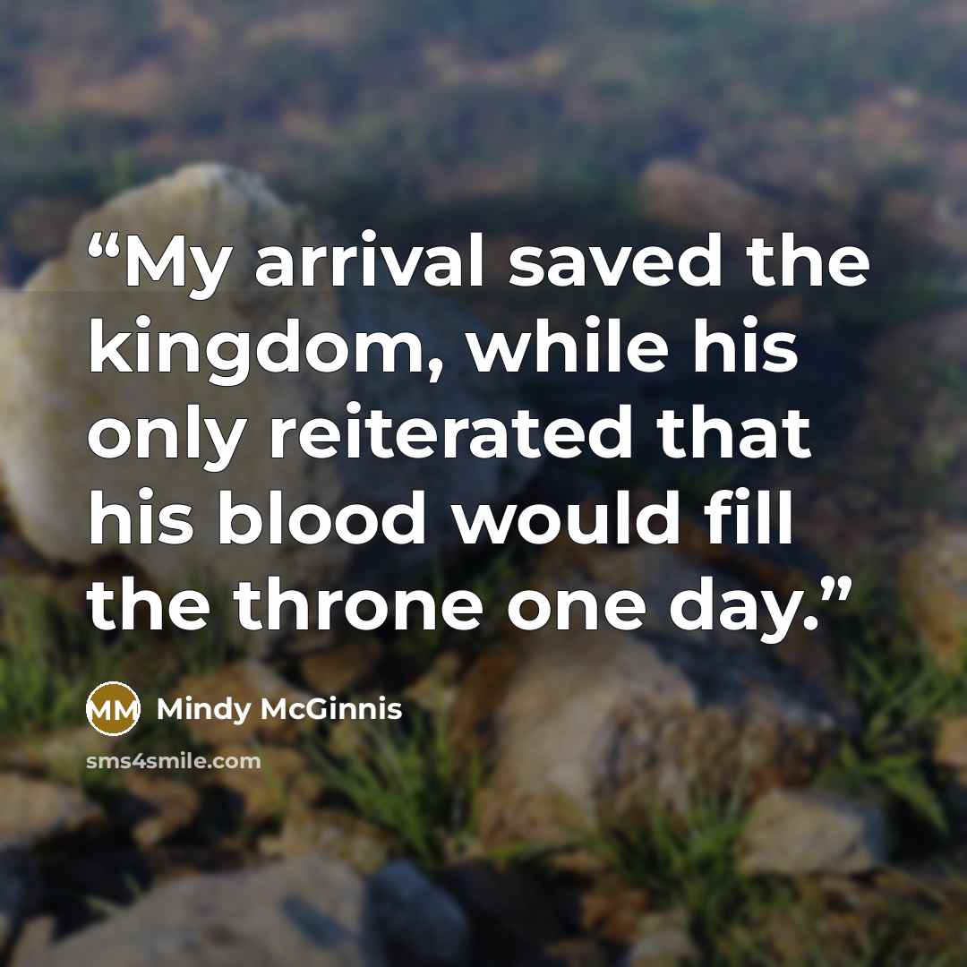 “My arrival saved the kingdom, while his only reiterated that his blood would fill the throne one day.” quote by Mindy McGinnis
