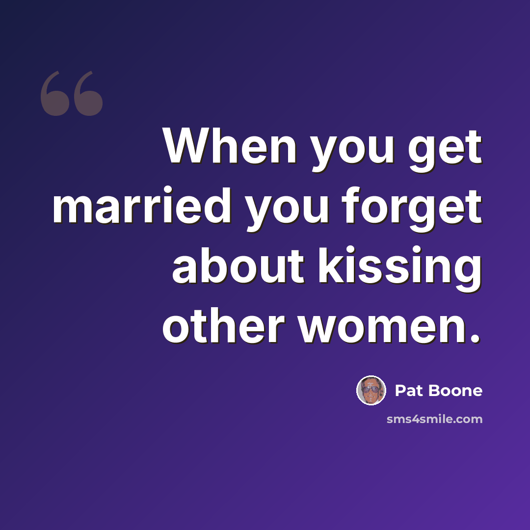 “When you get married you forget about kissing other women.” quote by Pat Boone