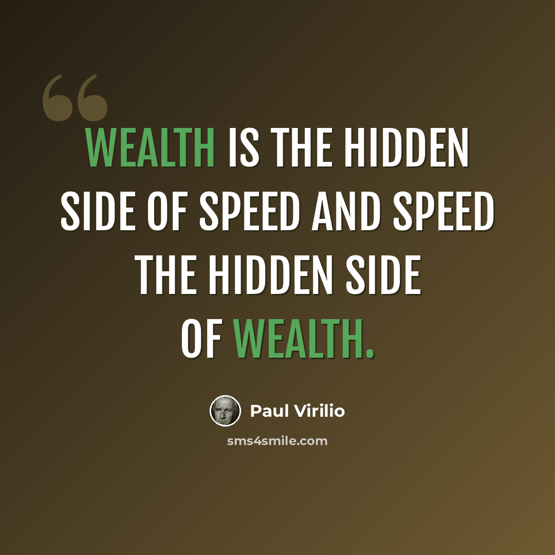 “Wealth is the hidden side of speed and speed the hidden side of wealth.” quote by Paul Virilio