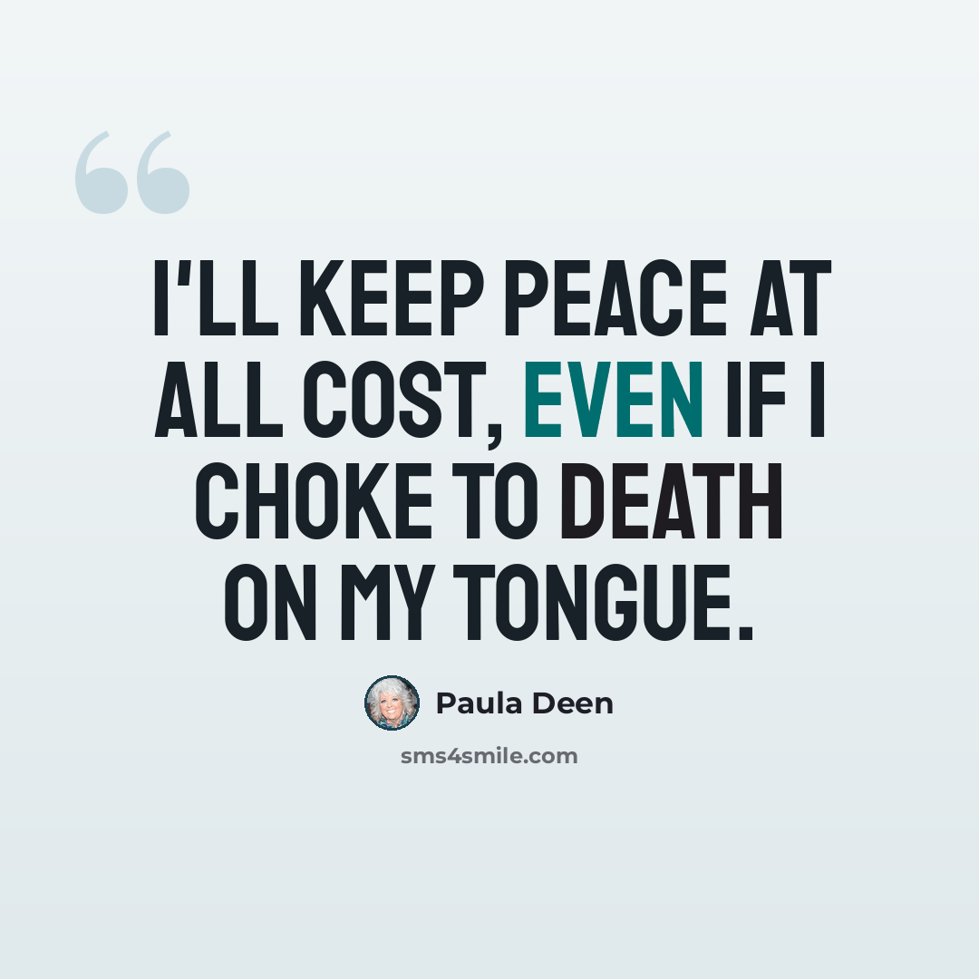 “I'll keep peace at all cost, even if I choke to death on my tongue.” quote by Paula Deen