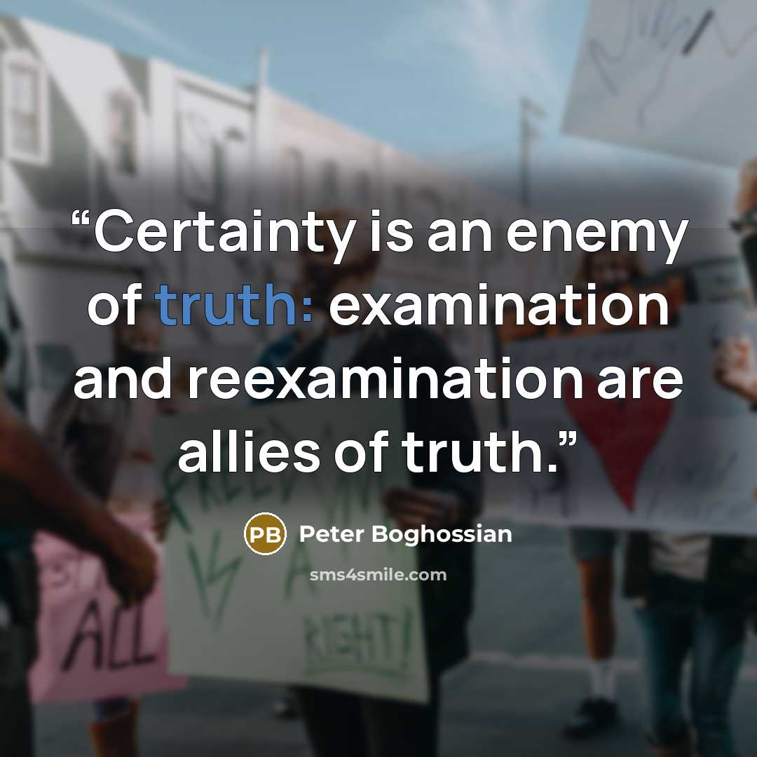 “Certainty is an enemy of truth: examination and reexamination are allies of truth.” quote by Peter Boghossian