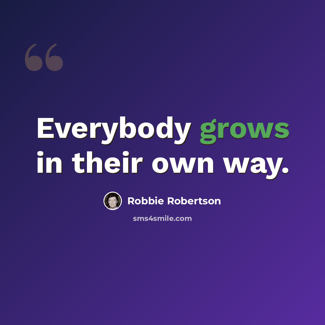 “Everybody grows in their own way.” quote by Robbie Robertson