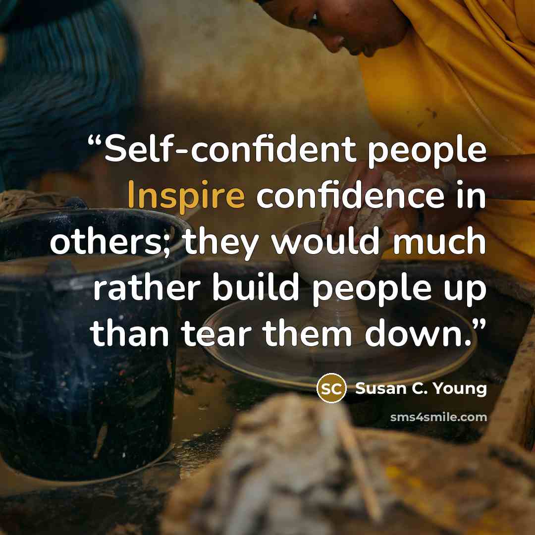 “Self-confident people Inspire confidence in others; they would much rather build people up than tear them down.” quote by Susan C. Young