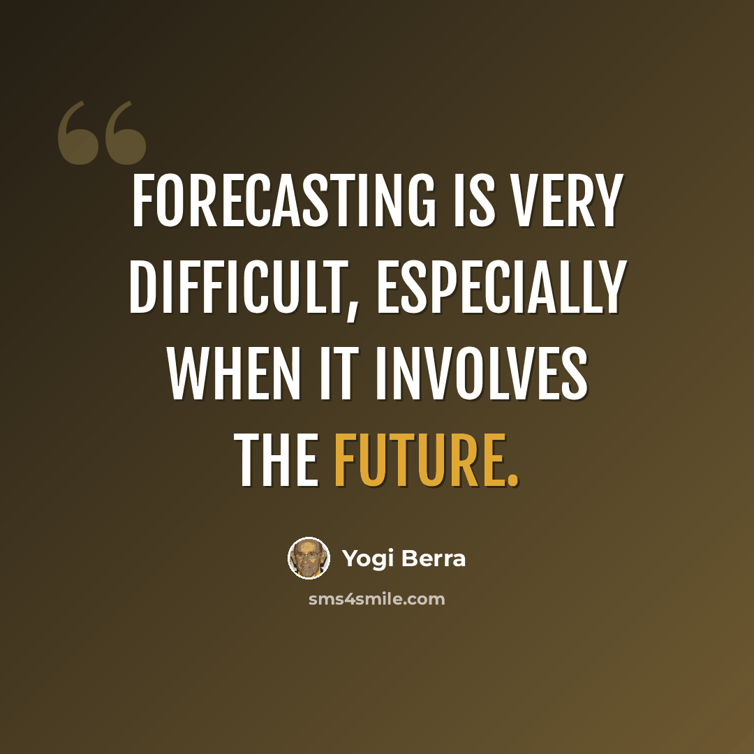 “Forecasting is very difficult, especially when it involves the future.” quote by Yogi Berra