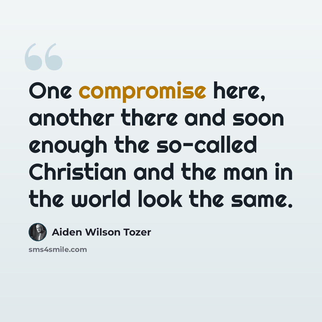“One compromise here, another there and soon enough the so-called Christian and the man in the world look the same.” quote by Aiden Wilson Tozer