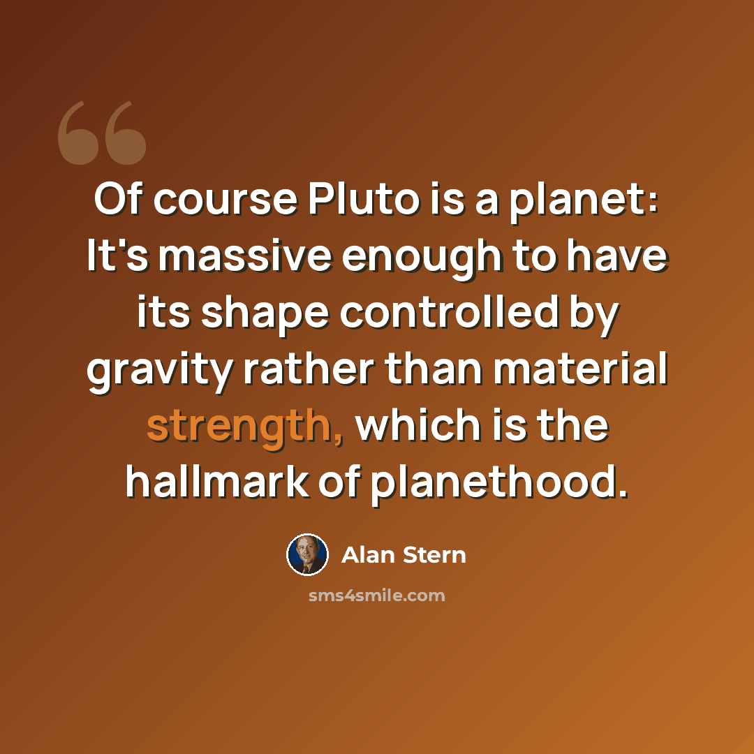 “Of course Pluto is a planet: It's massive enough to have its shape controlled by gravity rather than material strength, which is the hallmark of planethood.” quote by Alan Stern