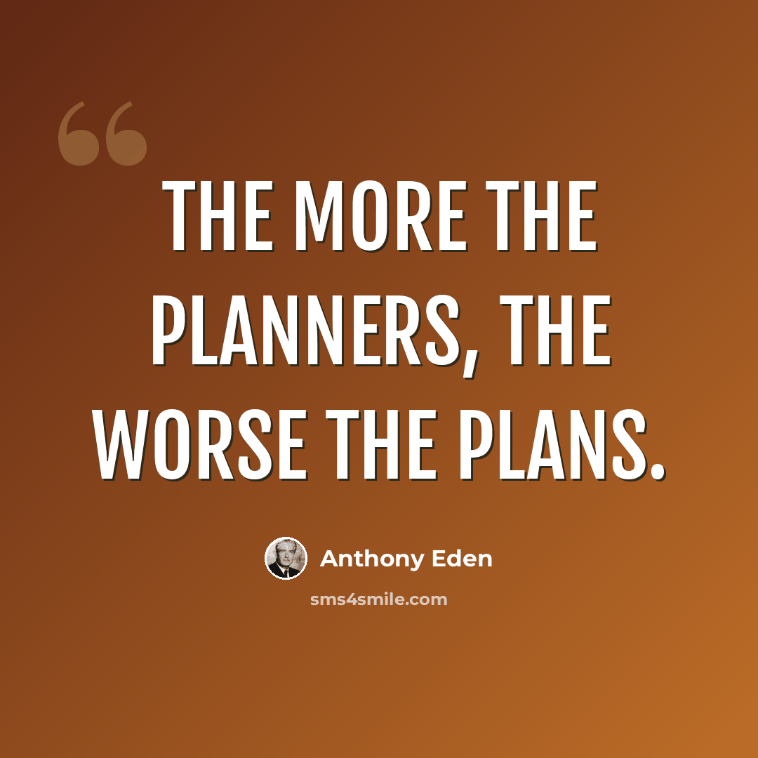 “The more the planners, the worse the plans.” quote by Anthony Eden