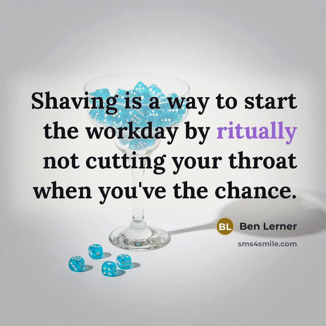 “Shaving is a way to start the workday by ritually not cutting your throat when you've the chance.” quote by Ben Lerner