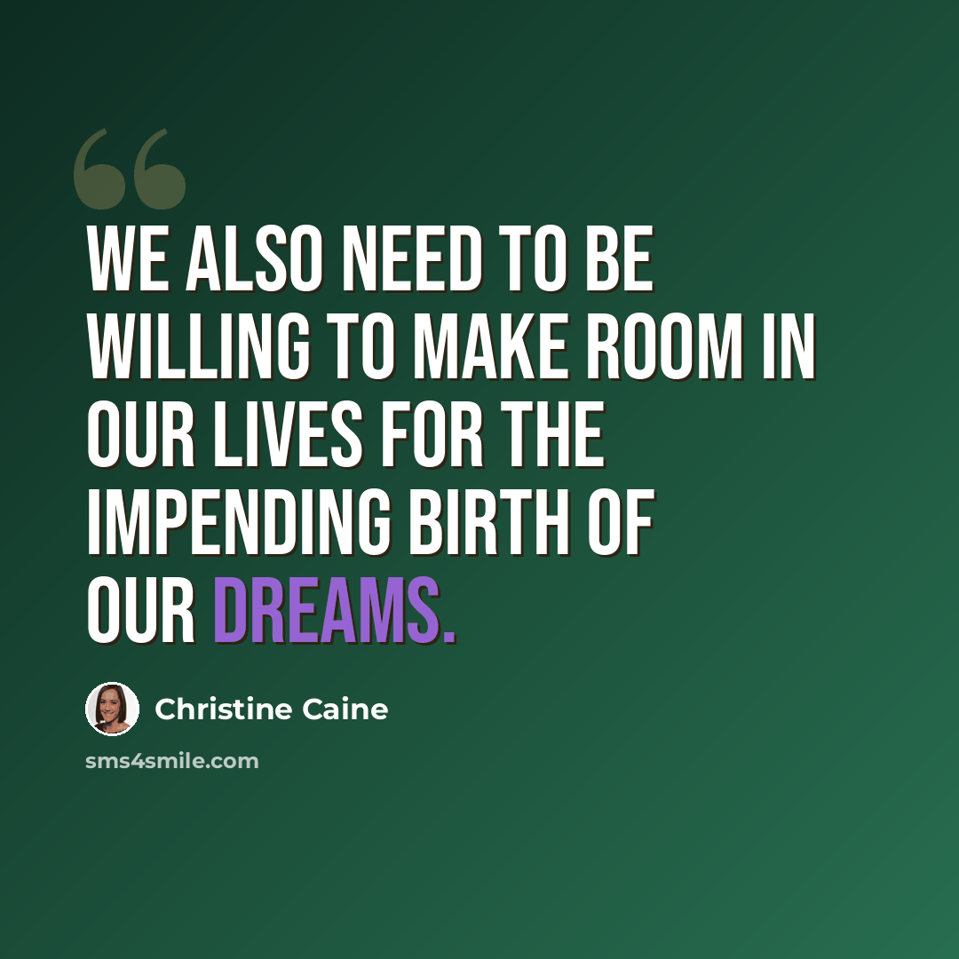 “We also need to be willing to make room in our lives for the impending birth of our dreams.” quote by Christine Caine