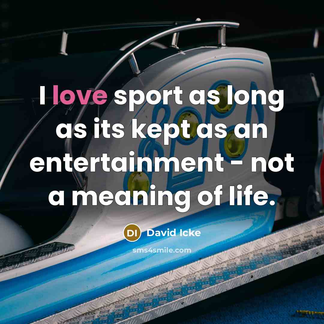 “I love sport as long as its kept as an entertainment - not a meaning of life.” quote by David Icke