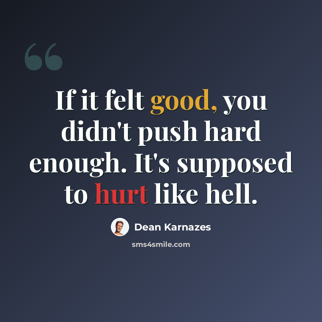 “If it felt good, you didn't push hard enough. It's supposed to hurt like hell.” quote by Dean Karnazes