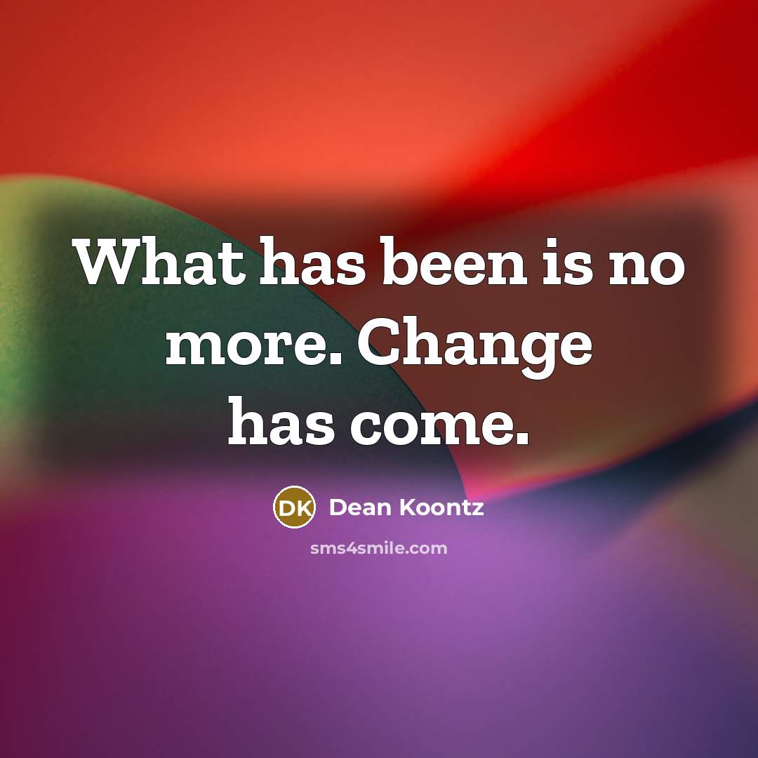 “What has been is no more. Change has come.” quote by Dean Koontz