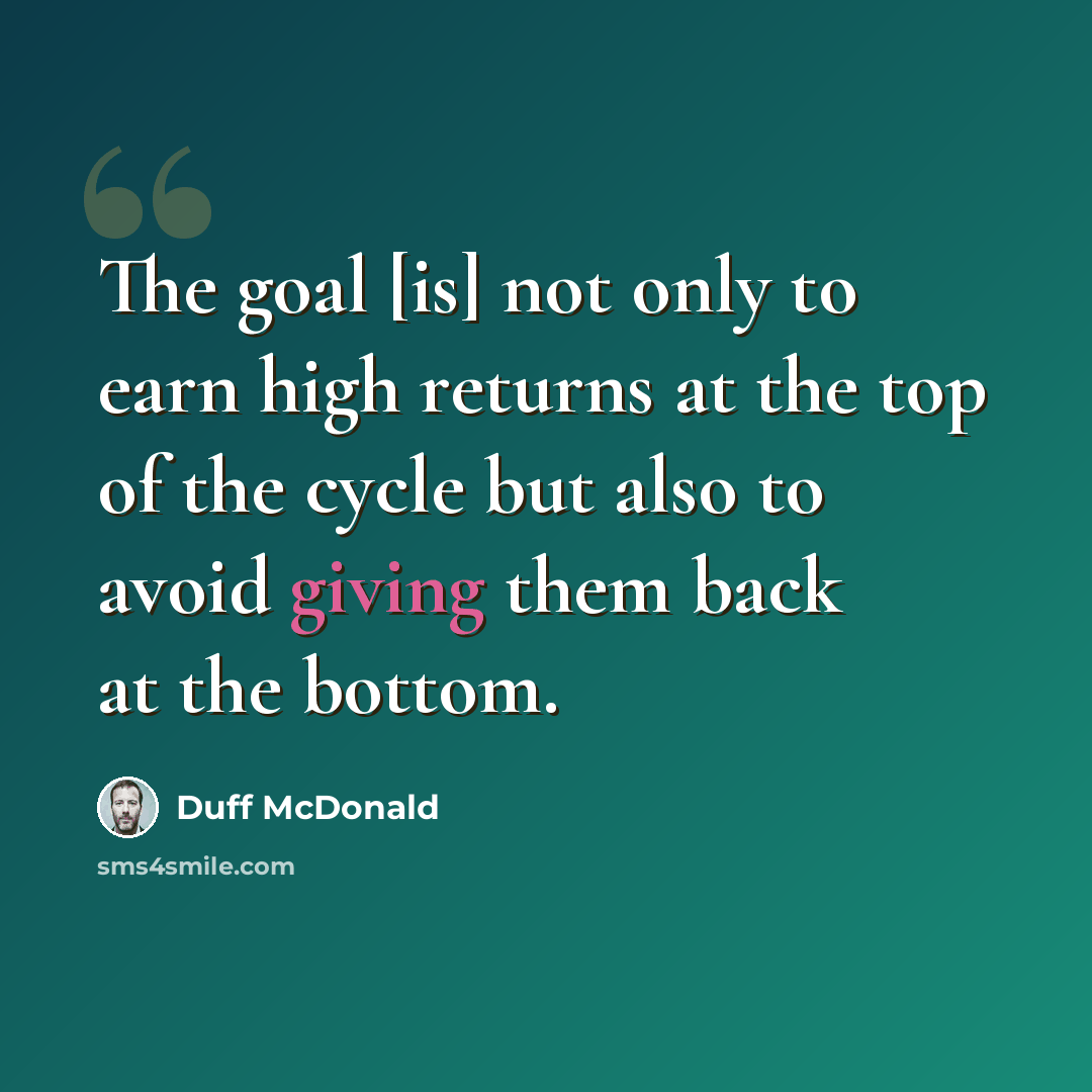“The goal [is] not only to earn high returns at the top of the cycle but also to avoid giving them back at the bottom.” quote by Duff McDonald