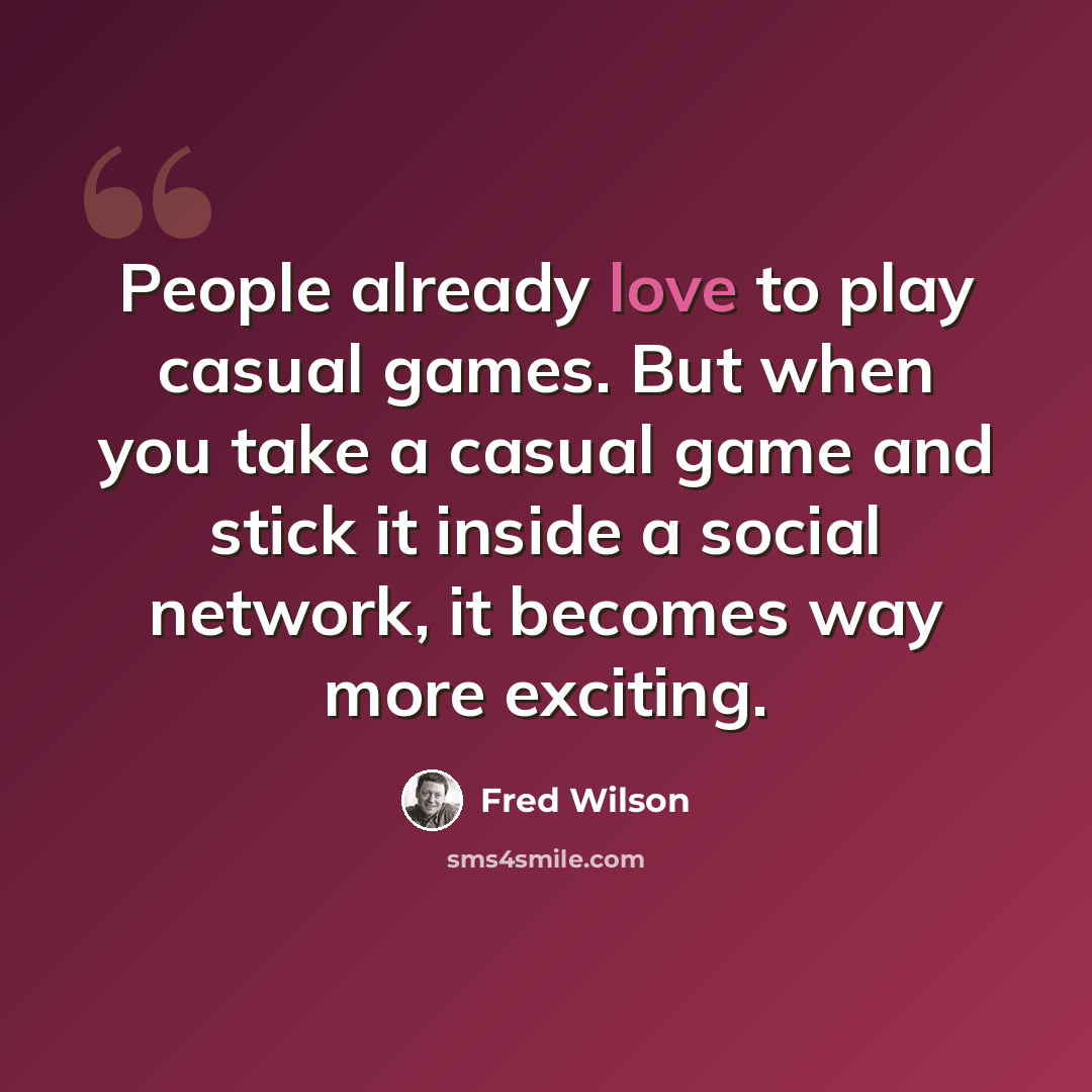 “People already love to play casual games. But when you take a casual game and stick it inside a social network, it becomes way more exciting.” quote by Fred Wilson