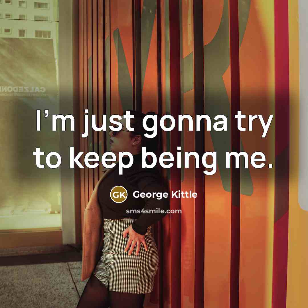 “I'm just gonna try to keep being me.” quote by George Kittle