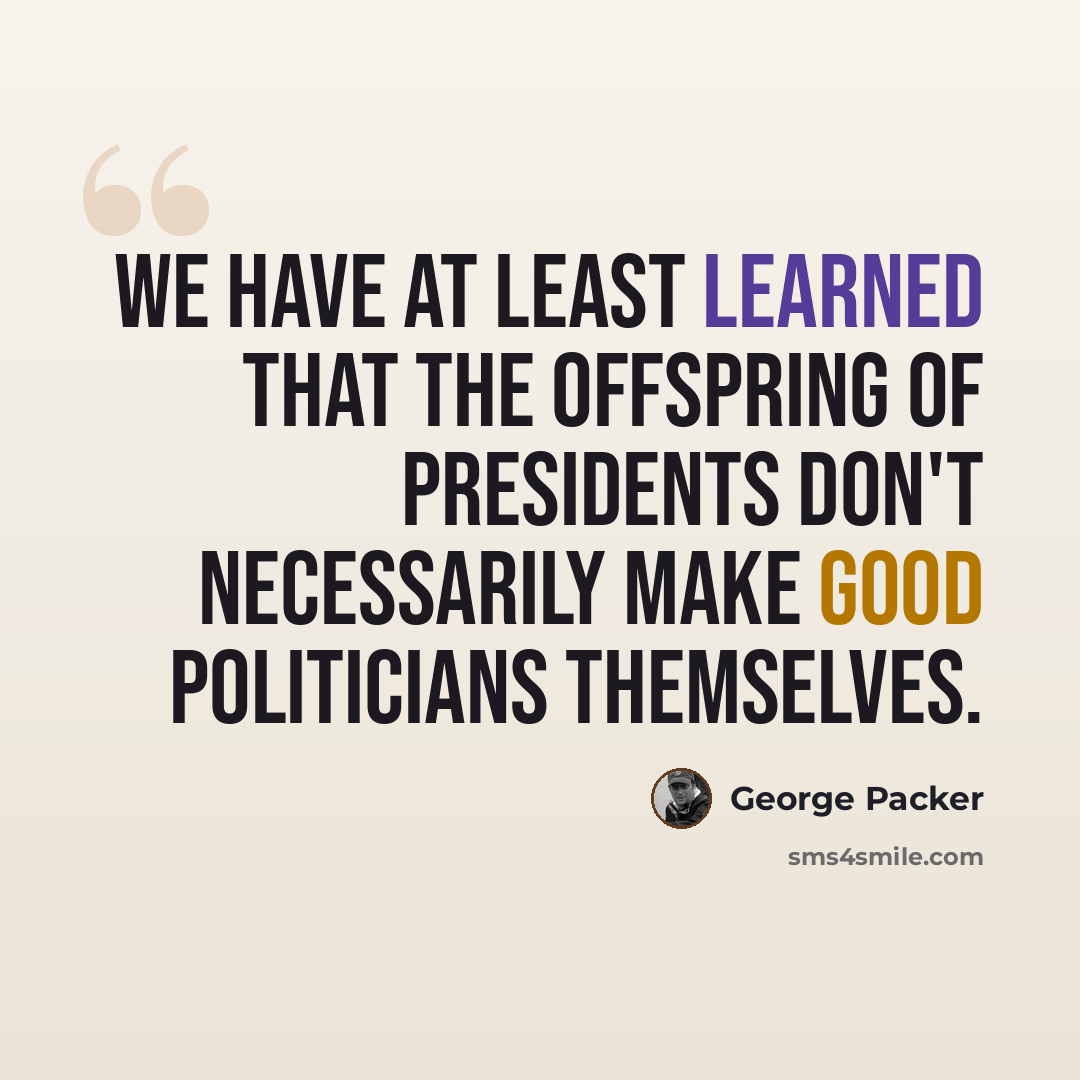 “We have at least learned that the offspring of presidents don't necessarily make good politicians themselves.” quote by George Packer