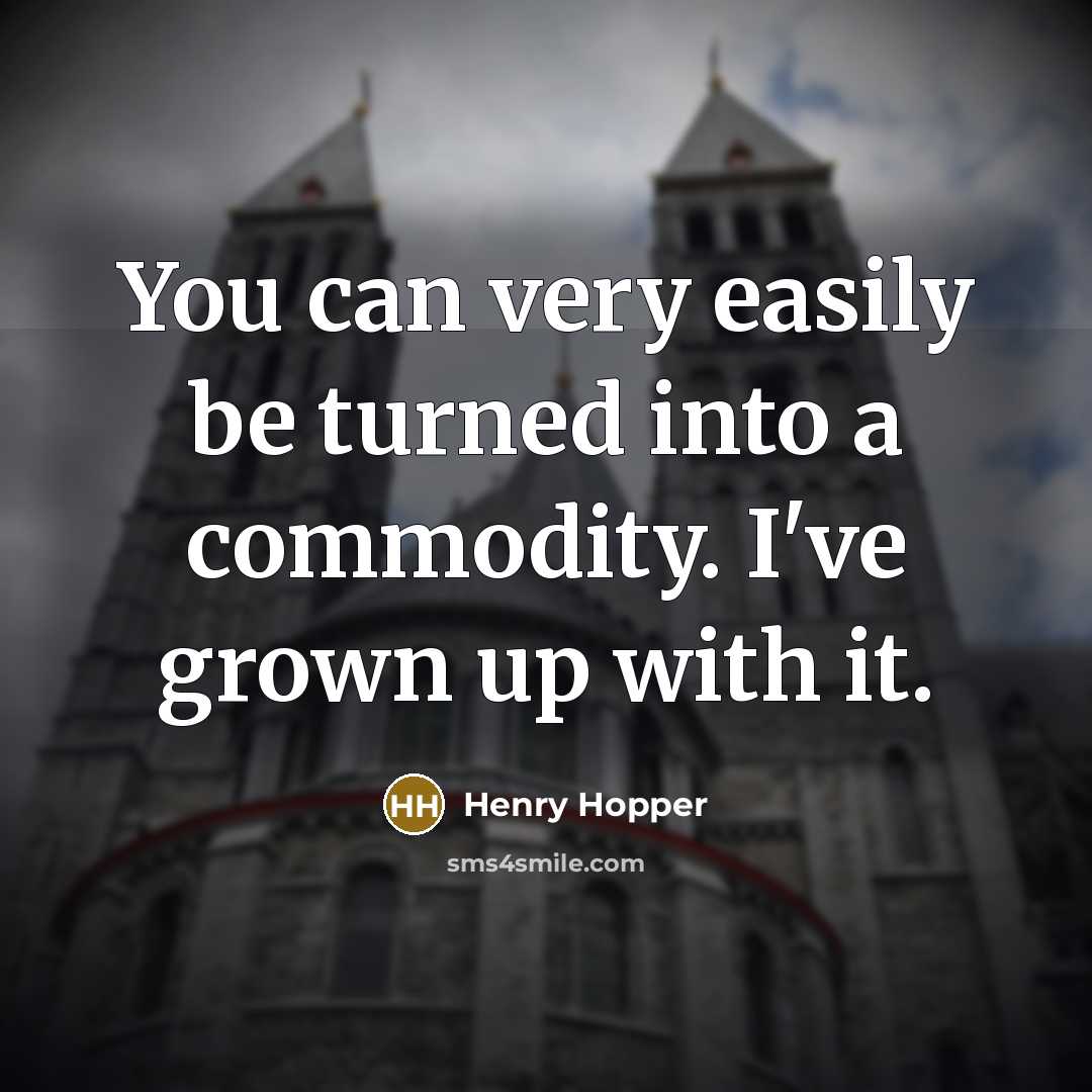 “You can very easily be turned into a commodity. I've grown up with it.” quote by Henry Hopper