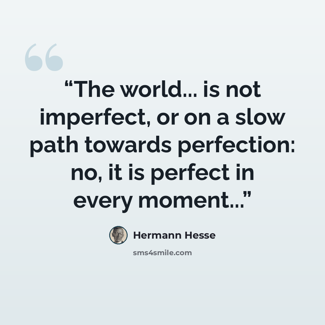 “The world... is not imperfect, or on a slow path towards perfection: no, it is perfect in every moment...” quote by Hermann Hesse