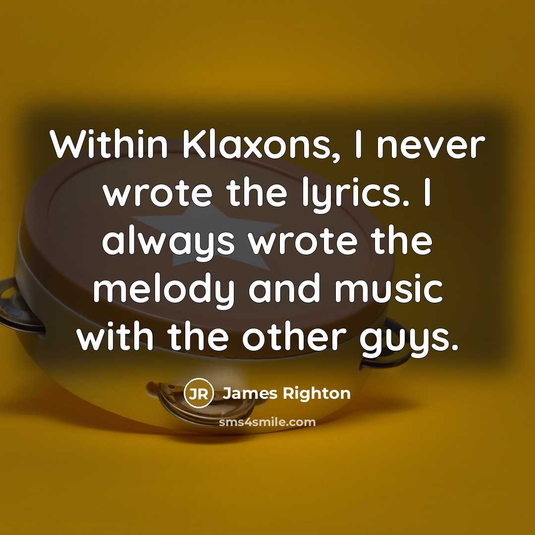 “Within Klaxons, I never wrote the lyrics. I always wrote the melody and music with the other guys.” quote by James Righton