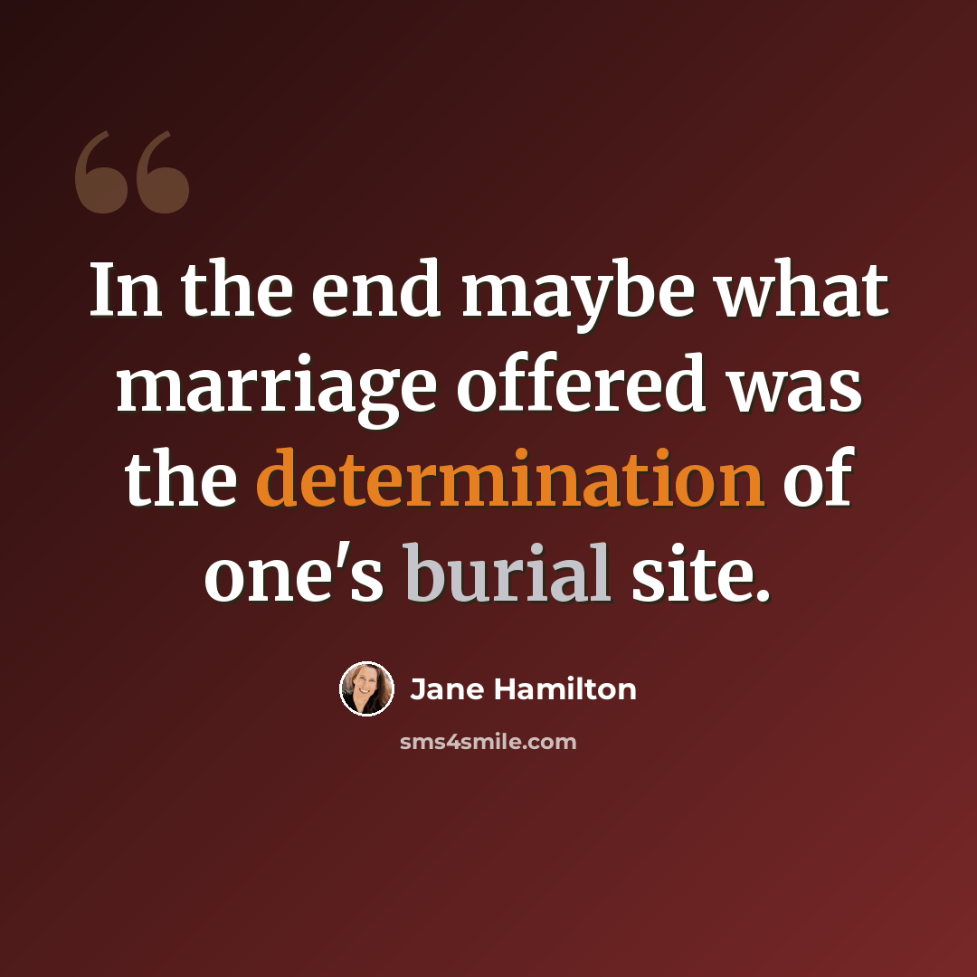 “In the end maybe what marriage offered was the determination of one's burial site.” quote by Jane Hamilton