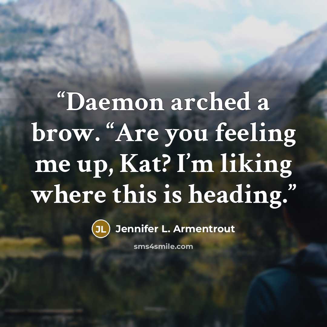 “Daemon arched a brow. “Are you feeling me up, Kat? I’m liking where this is heading.” quote by Jennifer L. Armentrout