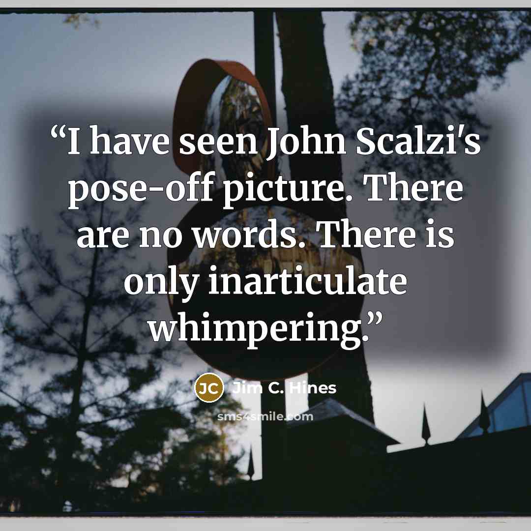 “I have seen John Scalzi's pose-off picture. There are no words. There is only inarticulate whimpering.” quote by Jim C. Hines