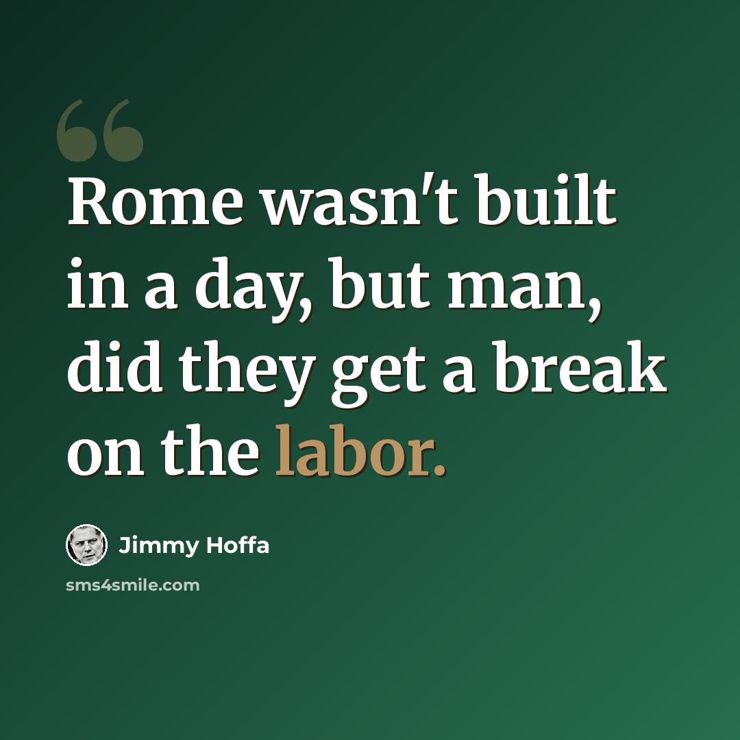 “Rome wasn't built in a day, but man, did they get a break on the labor.” quote by Jimmy Hoffa