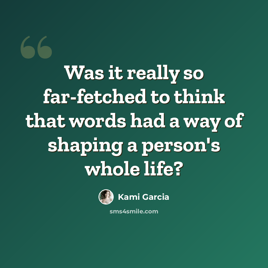 “Was it really so far-fetched to think that words had a way of shaping a person's whole life?” quote by Kami Garcia