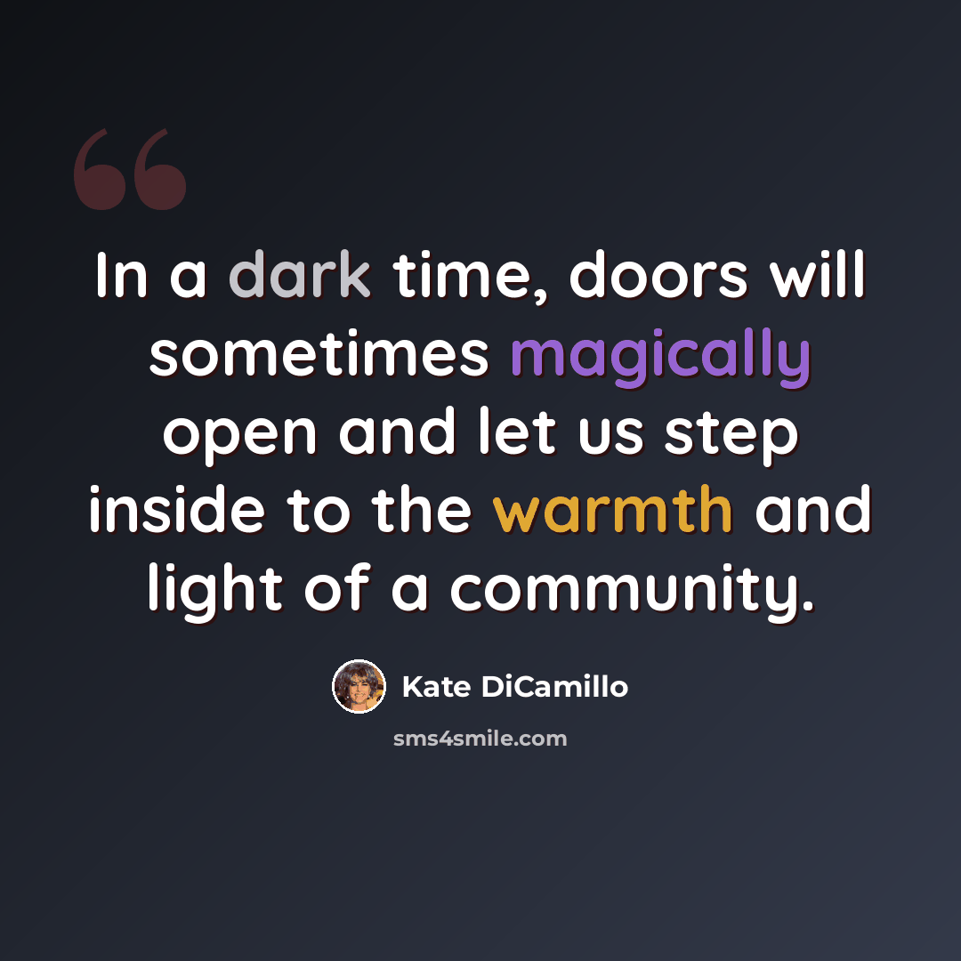 “In a dark time, doors will sometimes magically open and let us step inside to the warmth and light of a community.” quote by Kate DiCamillo