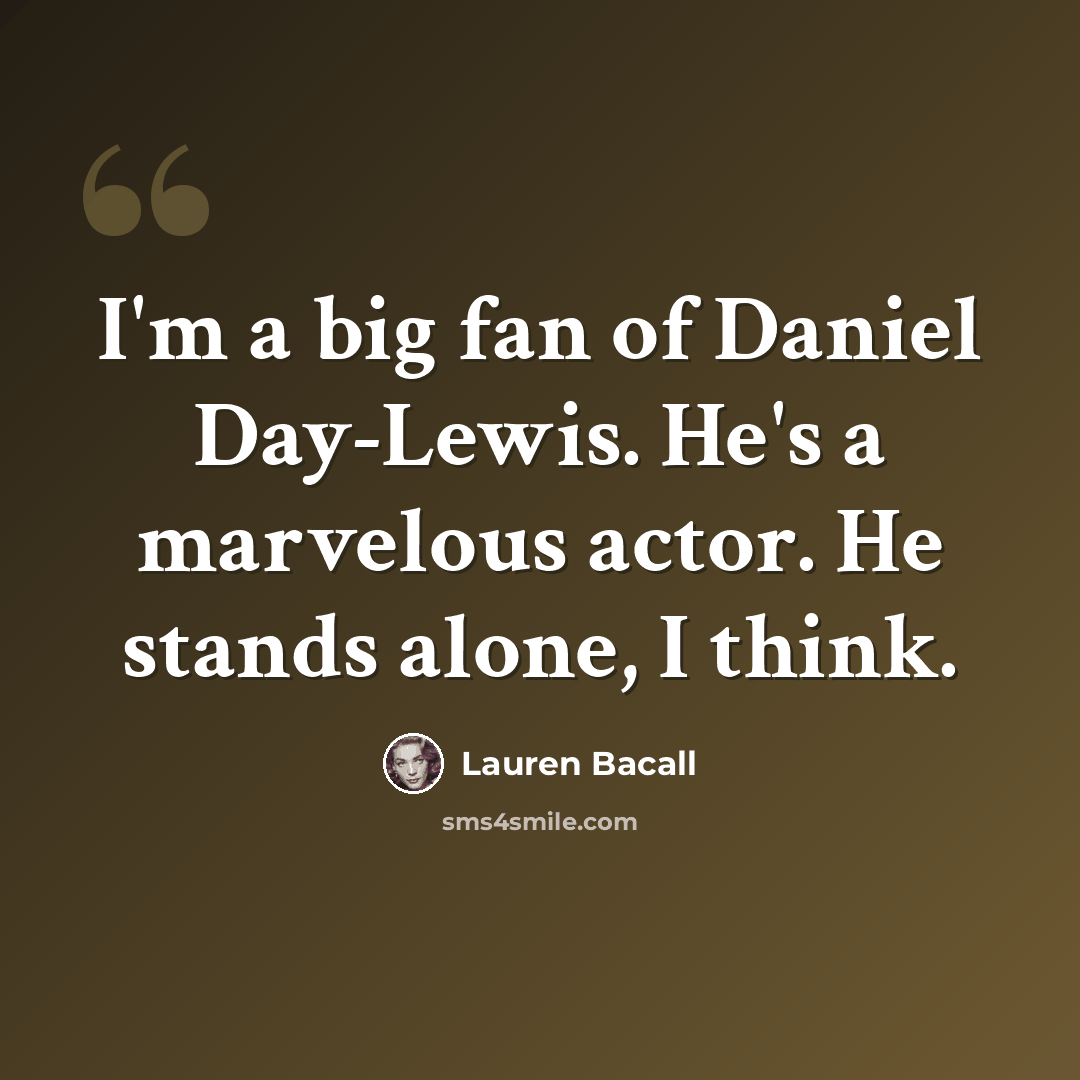 “I'm a big fan of Daniel Day-Lewis. He's a marvelous actor. He stands alone, I think.” quote by Lauren Bacall
